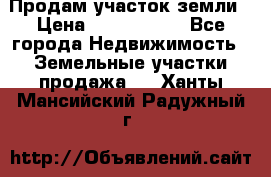 Продам участок земли › Цена ­ 2 700 000 - Все города Недвижимость » Земельные участки продажа   . Ханты-Мансийский,Радужный г.